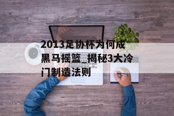 2013足协杯为何成黑马摇篮_揭秘3大冷门制造法则-第1张图片-