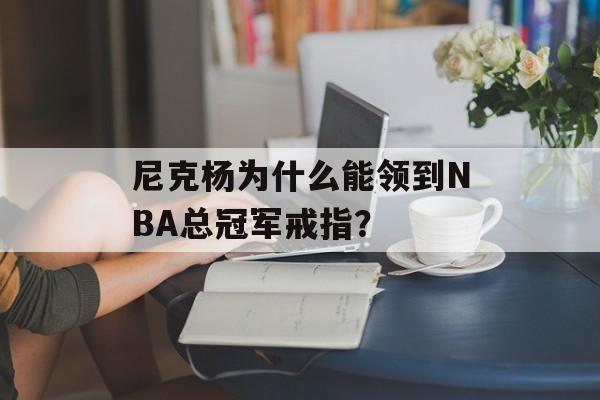 尼克杨为什么能领到NBA总冠军戒指？-第1张图片-