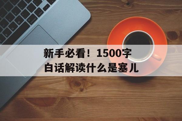 新手必看！1500字白话解读什么是塞儿-第1张图片-
