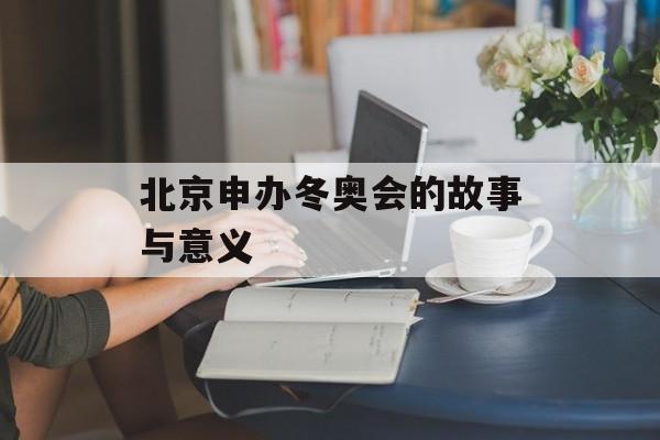 北京申办冬奥会的故事与意义-第1张图片-