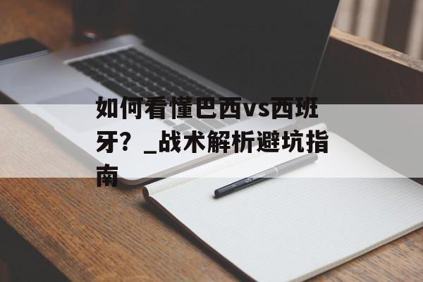 如何看懂巴西vs西班牙？_战术解析避坑指南-第1张图片-