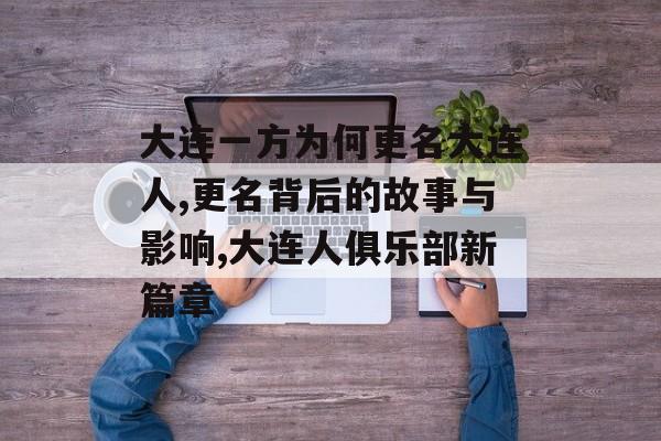 大连一方为何更名大连人,更名背后的故事与影响,大连人俱乐部新篇章-第1张图片-