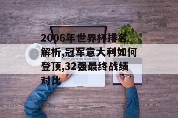 2006年世界杯排名解析,冠军意大利如何登顶,32强最终战绩对比-第1张图片-