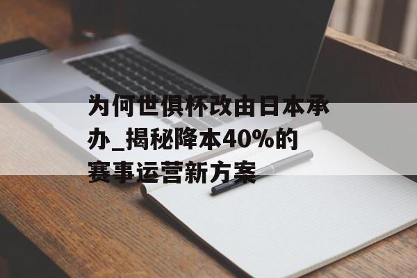 为何世俱杯改由日本承办_揭秘降本40%的赛事运营新方案-第1张图片-