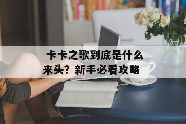  卡卡之歌到底是什么来头？新手必看攻略-第1张图片-
