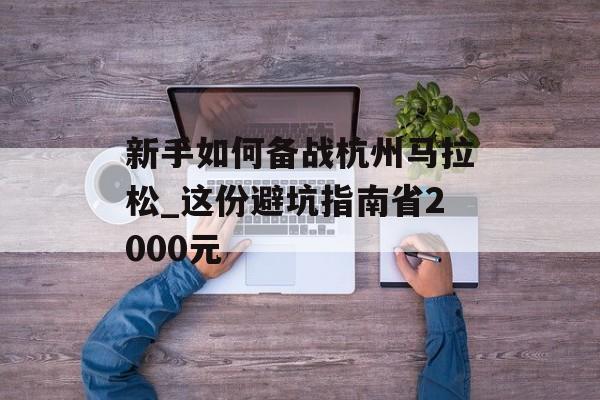 新手如何备战杭州马拉松_这份避坑指南省2000元-第1张图片-