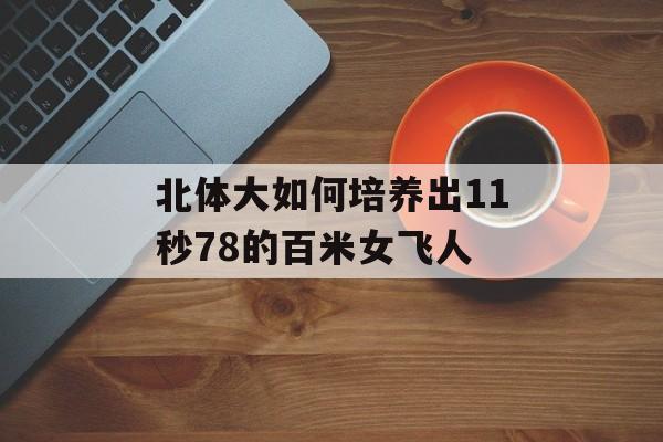 北体大如何培养出11秒78的百米女飞人-第1张图片-