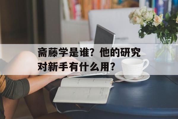 斋藤学是谁？他的研究对新手有什么用？-第1张图片-