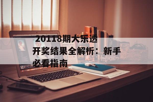  20118期大乐透开奖结果全解析：新手必看指南-第1张图片-