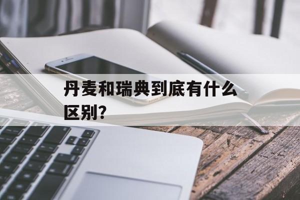 丹麦和瑞典到底有什么区别？-第1张图片-