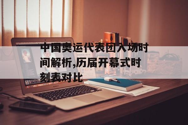 中国奥运代表团入场时间解析,历届开幕式时刻表对比-第1张图片-