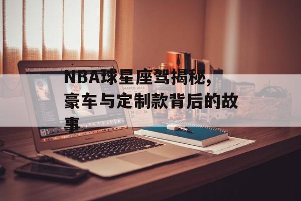 NBA球星座驾揭秘,豪车与定制款背后的故事-第1张图片-
