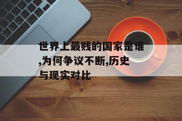 世界上最贱的国家是谁,为何争议不断,历史与现实对比-第1张图片-