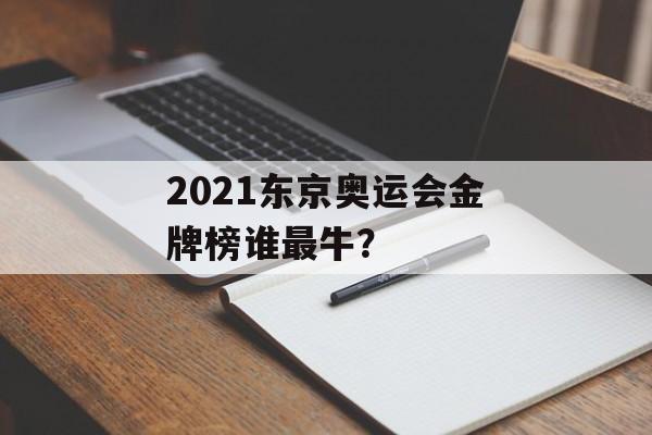 2021东京奥运会金牌榜谁最牛?-第1张图片- 2021东京奥运会金牌榜谁最牛?-第1张图片-