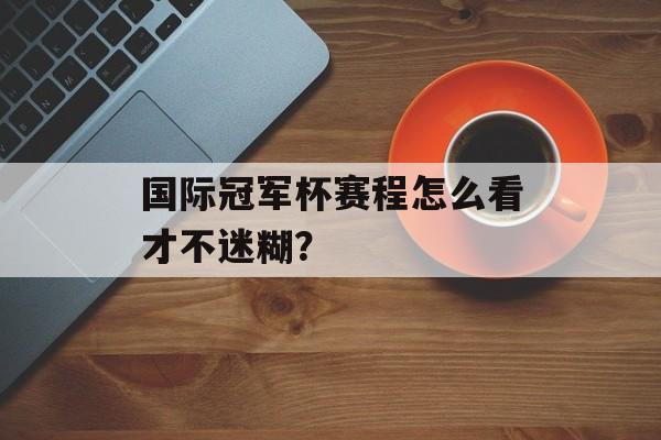国际冠军杯赛程怎么看才不迷糊？-第1张图片-