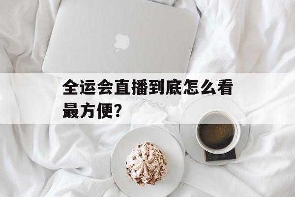 全运会直播到底怎么看最方便？-第1张图片-