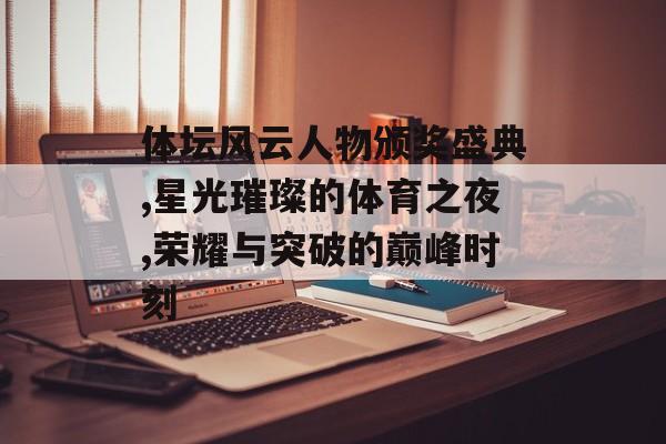 体坛风云人物颁奖盛典,星光璀璨的体育之夜,荣耀与突破的巅峰时刻-第1张图片-
