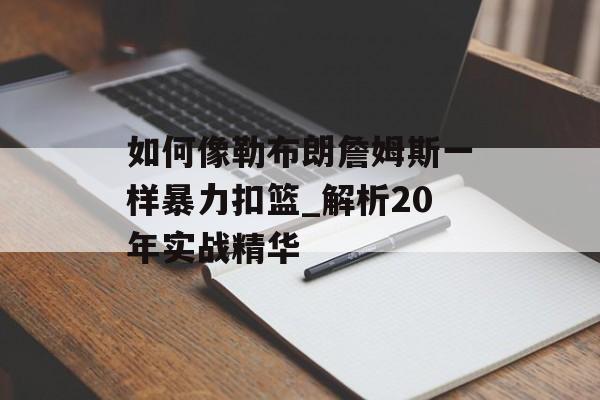 如何像勒布朗詹姆斯一样暴力扣篮_解析20年实战精华-第1张图片-