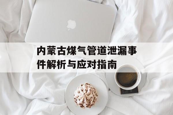 内蒙古煤气管道泄漏事件解析与应对指南-第1张图片-