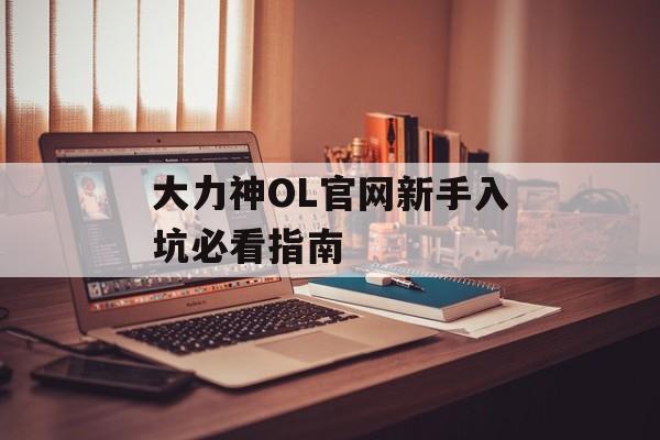 大力神OL官网新手入坑必看指南-第1张图片-