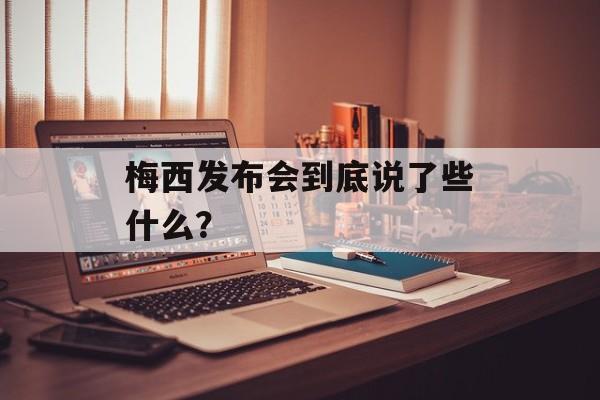 梅西发布会到底说了些什么？-第1张图片-