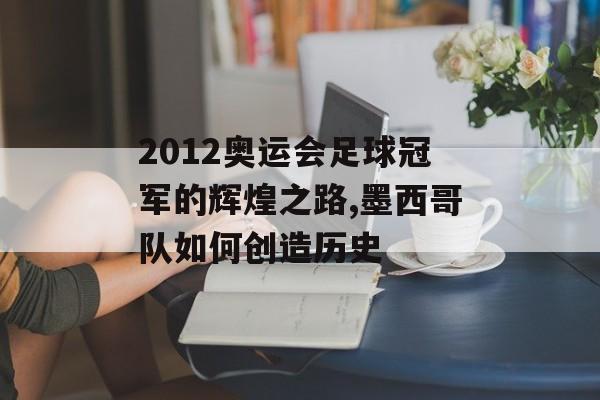 2012奥运会足球冠军的辉煌之路,墨西哥队如何创造历史-第1张图片-