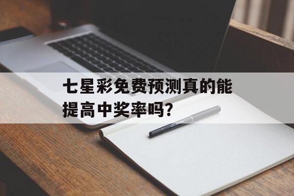 七星彩免费预测真的能提高中奖率吗？-第1张图片-