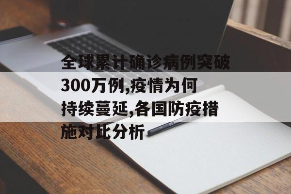 全球累计确诊病例突破300万例,疫情为何持续蔓延,各国防疫措施对比分析-第1张图片-