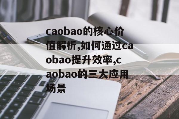 caobao的核心价值解析,如何通过caobao提升效率,caobao的三大应用场景-第1张图片-