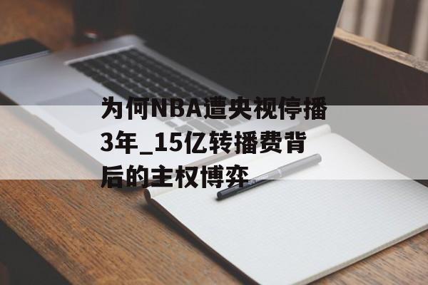 为何NBA遭央视停播3年_15亿转播费背后的主权博弈-第1张图片-