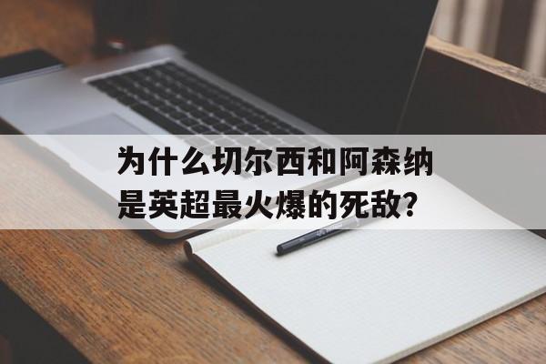 为什么切尔西和阿森纳是英超最火爆的死敌？-第1张图片-