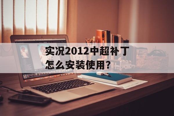 实况2012中超补丁怎么安装使用？-第1张图片-