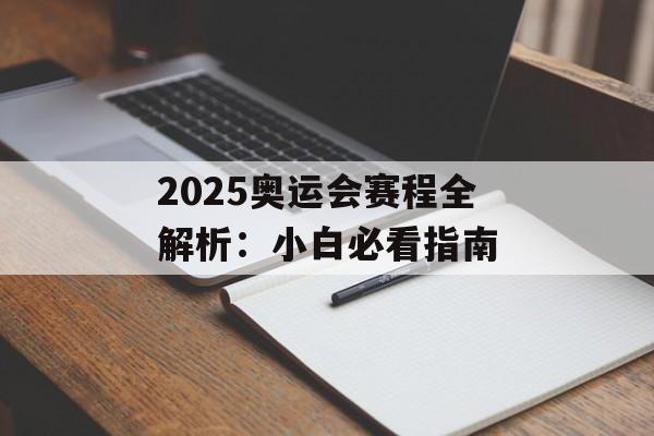 2025奥运会赛程全解析：小白必看指南-第1张图片-