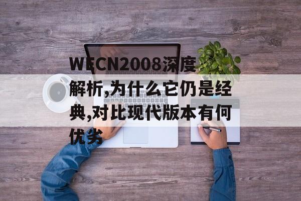 WECN2008深度解析,为什么它仍是经典,对比现代版本有何优劣-第1张图片-