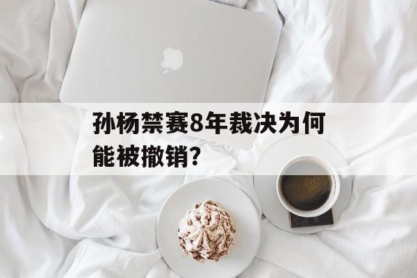 孙杨禁赛8年裁决为何能被撤销？-第1张图片-