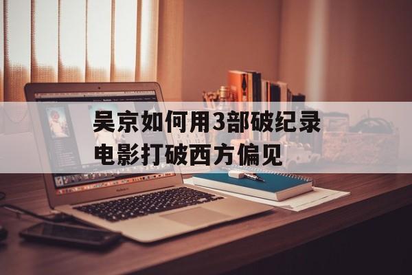 吴京如何用3部破纪录电影打破西方偏见-第1张图片-