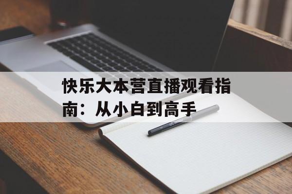 快乐大本营直播观看指南：从小白到高手-第1张图片-